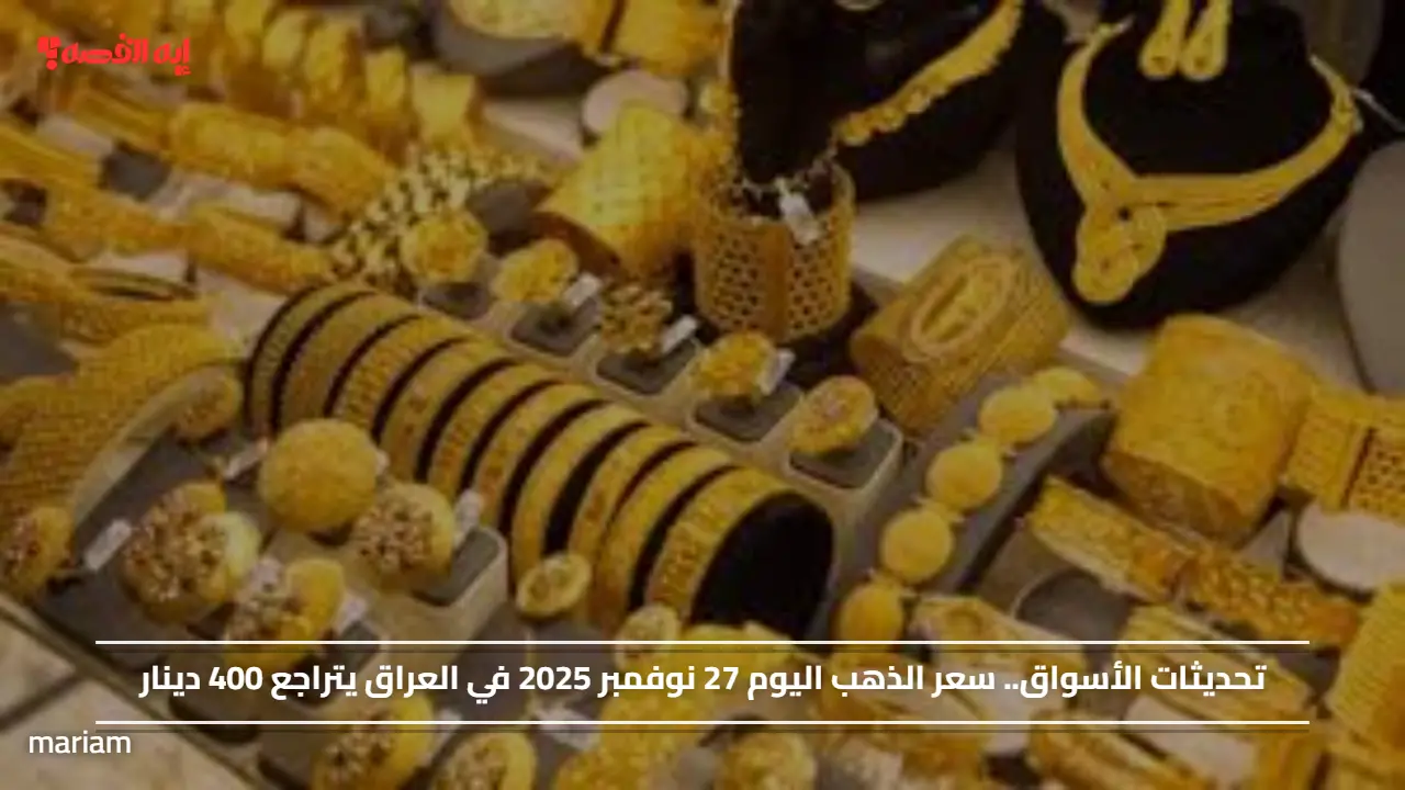 تحديثات الأسواق.. سعر الذهب اليوم 27 نوفمبر 2025 في العراق يتراجع 400 دينار